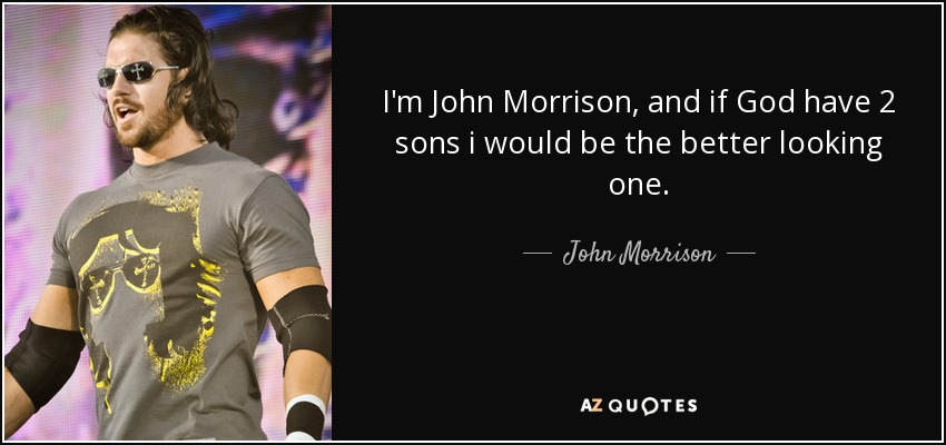 I'm John Morrison, and if God have 2 sons i would be the better looking one. - John Morrison