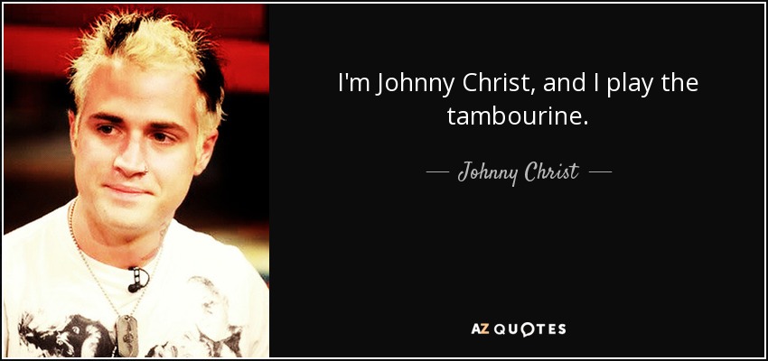 I'm Johnny Christ, and I play the tambourine. - Johnny Christ