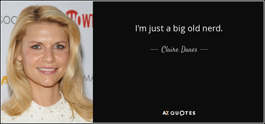 I'm just a big old nerd. - Claire Danes