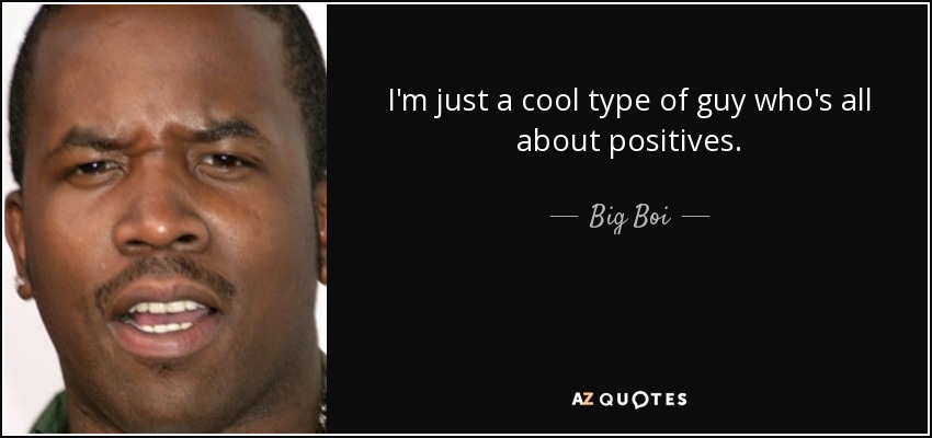 I'm just a cool type of guy who's all about positives. - Big Boi
