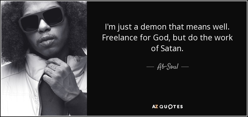 I'm just a demon that means well. Freelance for God, but do the work of Satan. - Ab-Soul