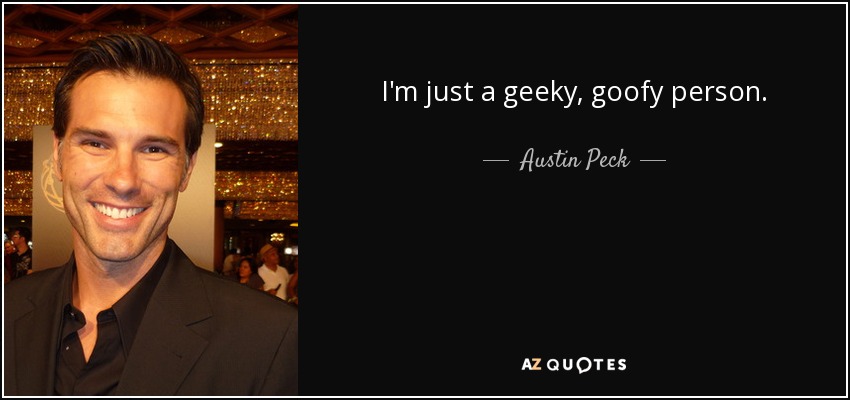 I'm just a geeky, goofy person. - Austin Peck