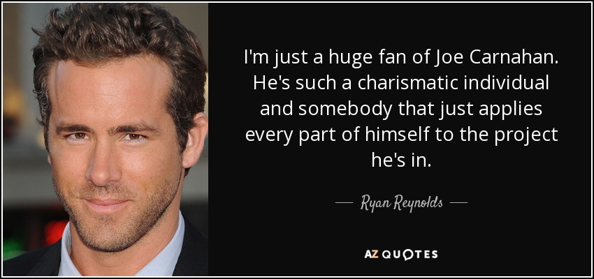 I'm just a huge fan of Joe Carnahan. He's such a charismatic individual and somebody that just applies every part of himself to the project he's in. - Ryan Reynolds