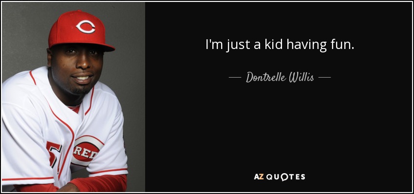 I'm just a kid having fun. - Dontrelle Willis