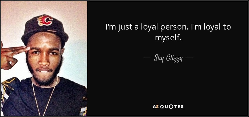 I'm just a loyal person. I'm loyal to myself. - Shy Glizzy