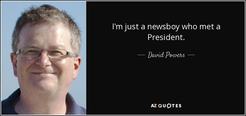 I'm just a newsboy who met a President. - David Powers