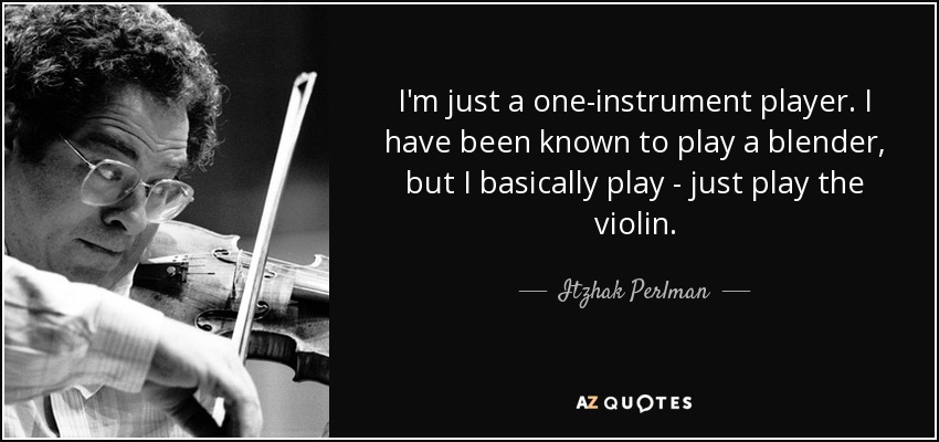 I'm just a one-instrument player. I have been known to play a blender, but I basically play - just play the violin. - Itzhak Perlman