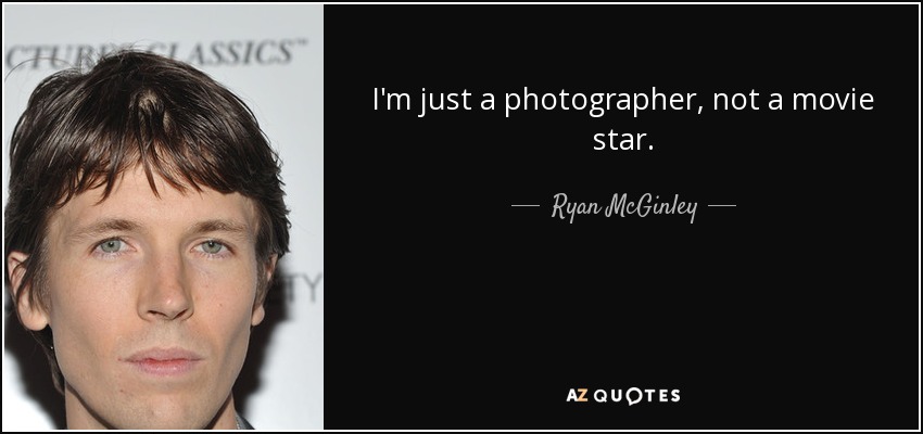 I'm just a photographer, not a movie star. - Ryan McGinley
