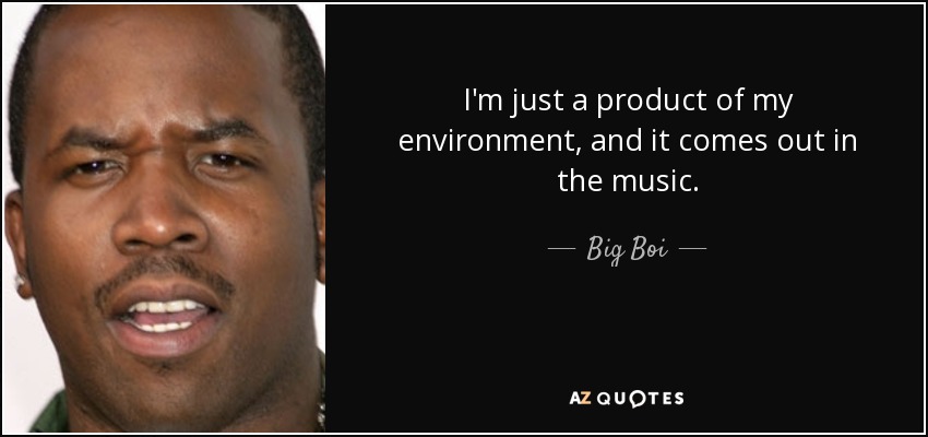 I'm just a product of my environment, and it comes out in the music. - Big Boi