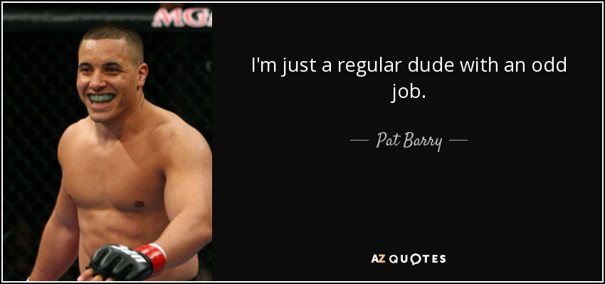 I'm just a regular dude with an odd job. - Pat Barry