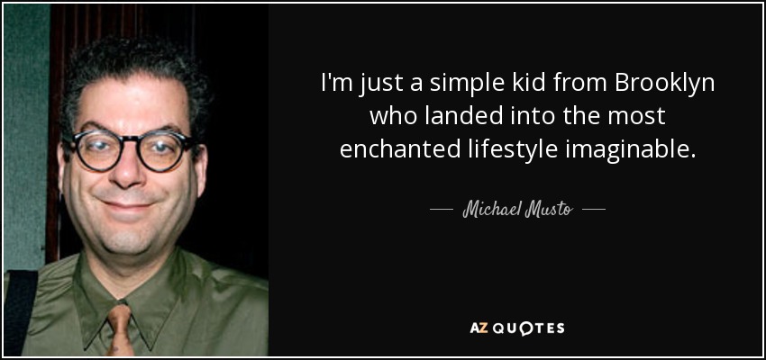 I'm just a simple kid from Brooklyn who landed into the most enchanted lifestyle imaginable. - Michael Musto