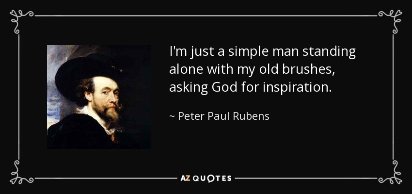 I'm just a simple man standing alone with my old brushes, asking God for inspiration. - Peter Paul Rubens
