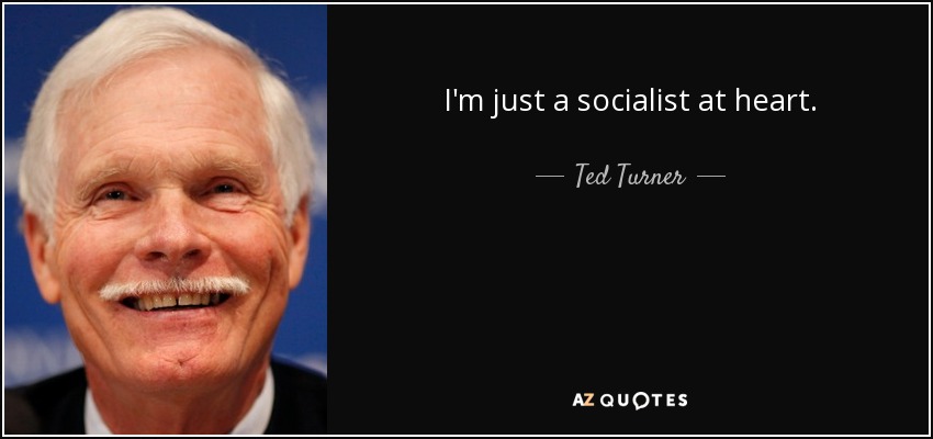 I'm just a socialist at heart. - Ted Turner