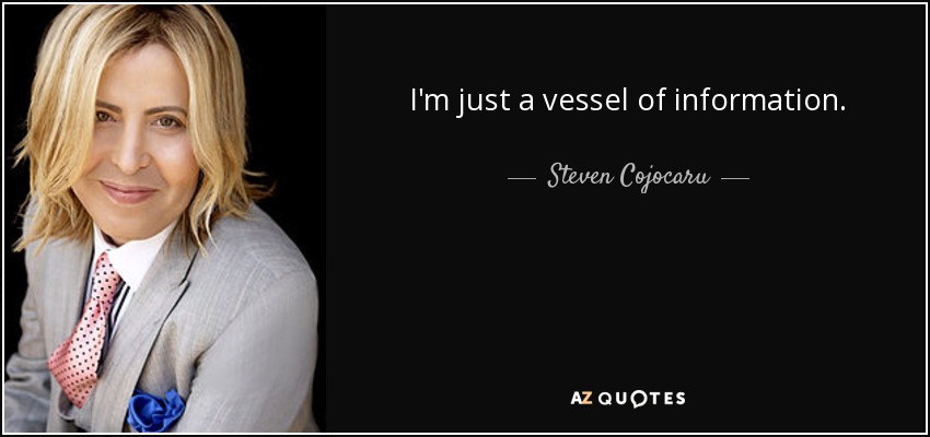 I'm just a vessel of information. - Steven Cojocaru