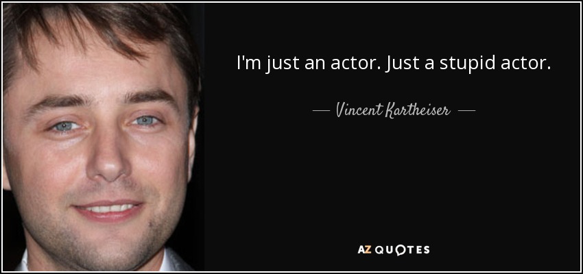 I'm just an actor. Just a stupid actor. - Vincent Kartheiser
