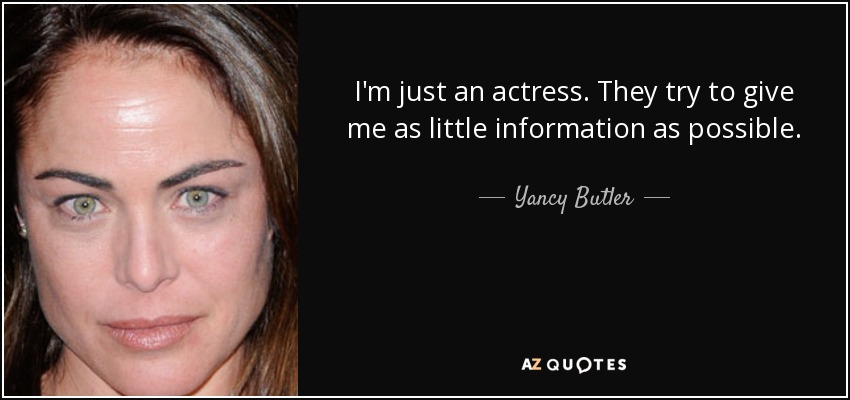 I'm just an actress. They try to give me as little information as possible. - Yancy Butler