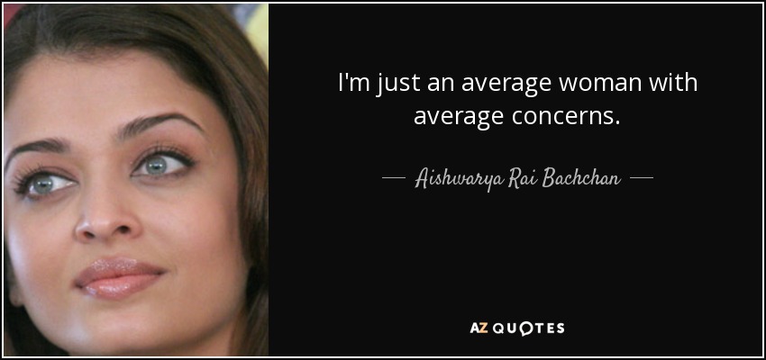 I'm just an average woman with average concerns. - Aishwarya Rai Bachchan