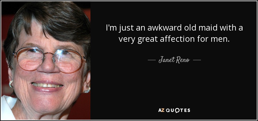 I'm just an awkward old maid with a very great affection for men. - Janet Reno