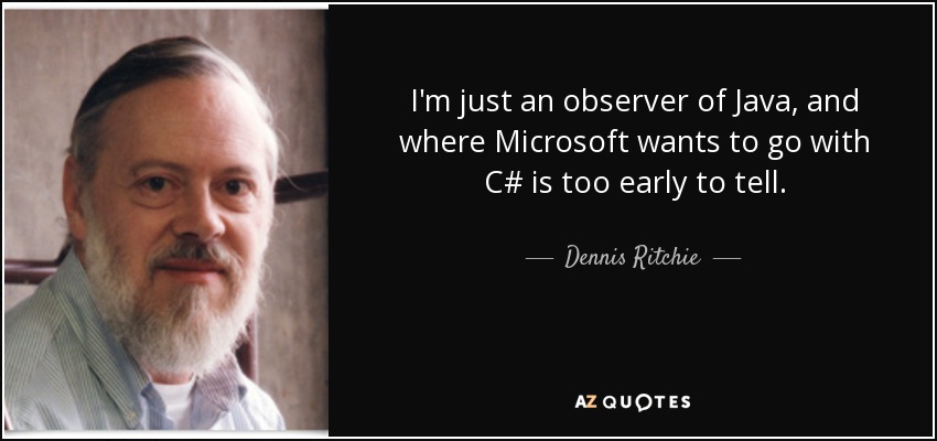 I'm just an observer of Java, and where Microsoft wants to go with C# is too early to tell. - Dennis Ritchie