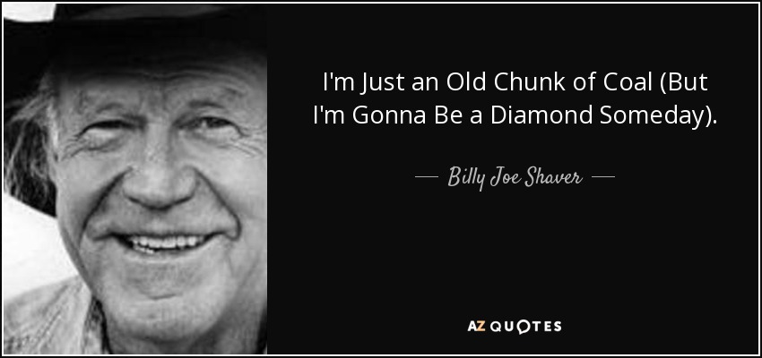 I'm Just an Old Chunk of Coal (But I'm Gonna Be a Diamond Someday). - Billy Joe Shaver