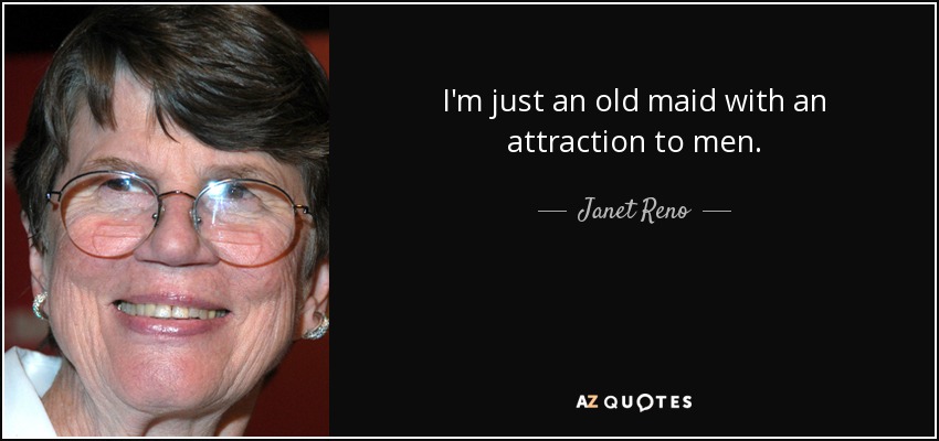 I'm just an old maid with an attraction to men. - Janet Reno