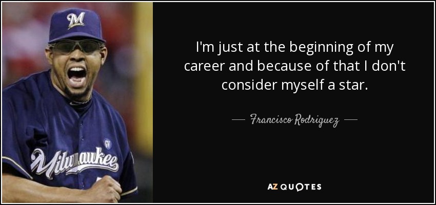 I'm just at the beginning of my career and because of that I don't consider myself a star. - Francisco Rodriguez