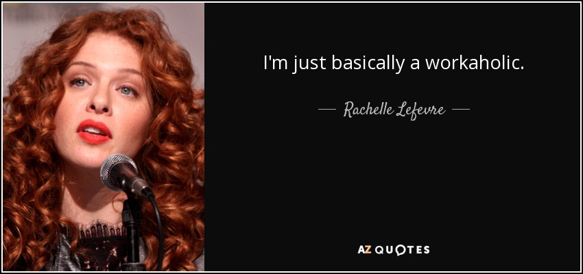 I'm just basically a workaholic. - Rachelle Lefevre