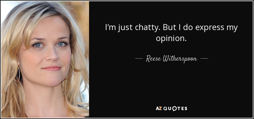 I'm just chatty. But I do express my opinion. - Reese Witherspoon