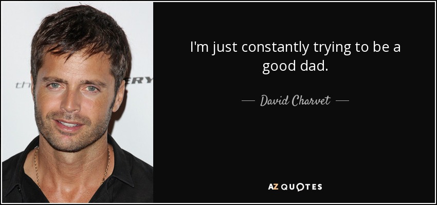 I'm just constantly trying to be a good dad. - David Charvet