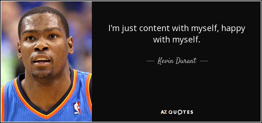 I'm just content with myself, happy with myself. - Kevin Durant