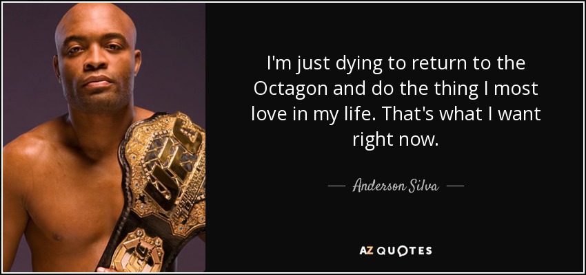 I'm just dying to return to the Octagon and do the thing I most love in my life. That's what I want right now. - Anderson Silva