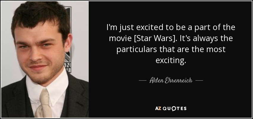 I'm just excited to be a part of the movie [Star Wars]. It's always the particulars that are the most exciting. - Alden Ehrenreich