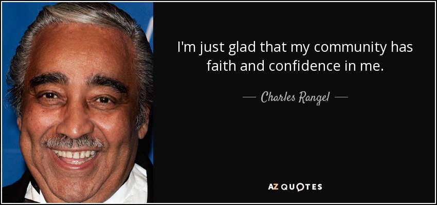 I'm just glad that my community has faith and confidence in me. - Charles Rangel