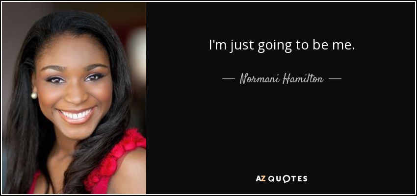 I'm just going to be me. - Normani Hamilton
