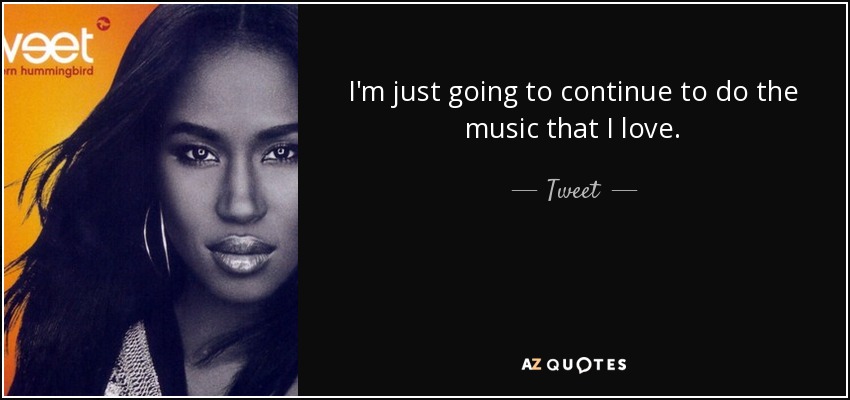 I'm just going to continue to do the music that I love. - Tweet