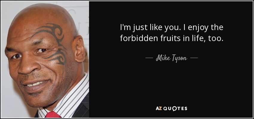 I'm just like you. I enjoy the forbidden fruits in life, too. - Mike Tyson