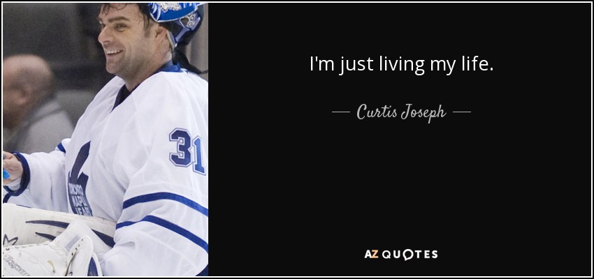 I'm just living my life. - Curtis Joseph