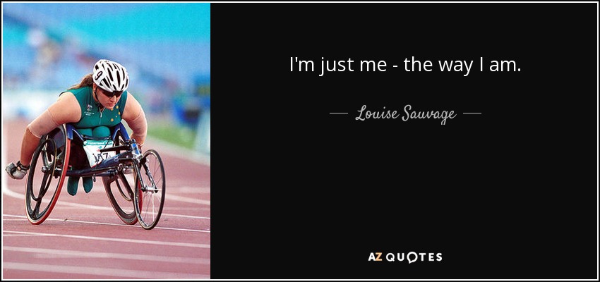 I'm just me - the way I am. - Louise Sauvage