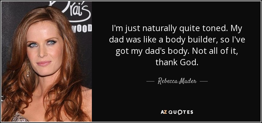 I'm just naturally quite toned. My dad was like a body builder, so I've got my dad's body. Not all of it, thank God. - Rebecca Mader
