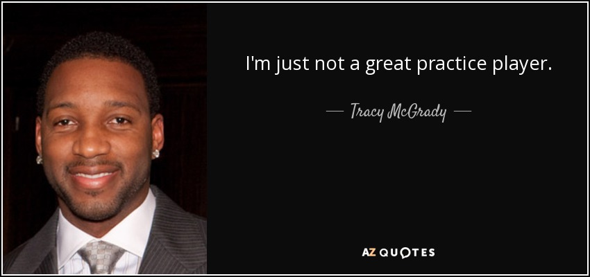 I'm just not a great practice player. - Tracy McGrady
