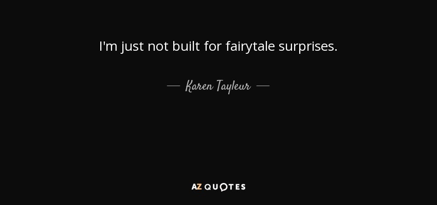 I'm just not built for fairytale surprises. - Karen Tayleur