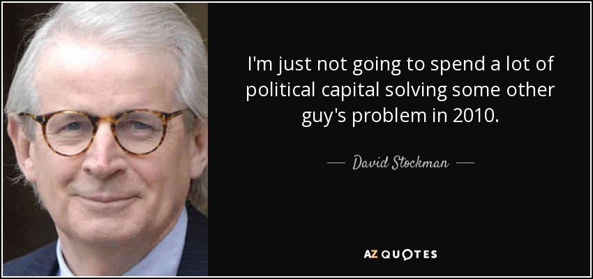 I'm just not going to spend a lot of political capital solving some other guy's problem in 2010. - David Stockman