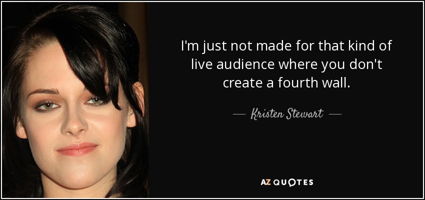 I'm just not made for that kind of live audience where you don't create a fourth wall. - Kristen Stewart
