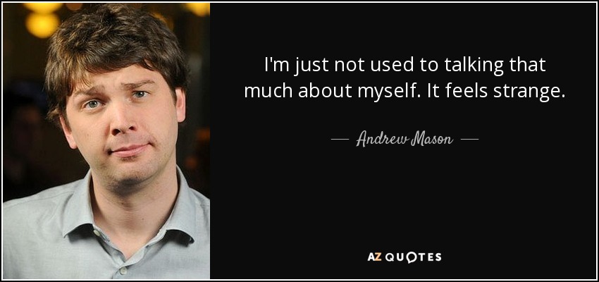 I'm just not used to talking that much about myself. It feels strange. - Andrew Mason