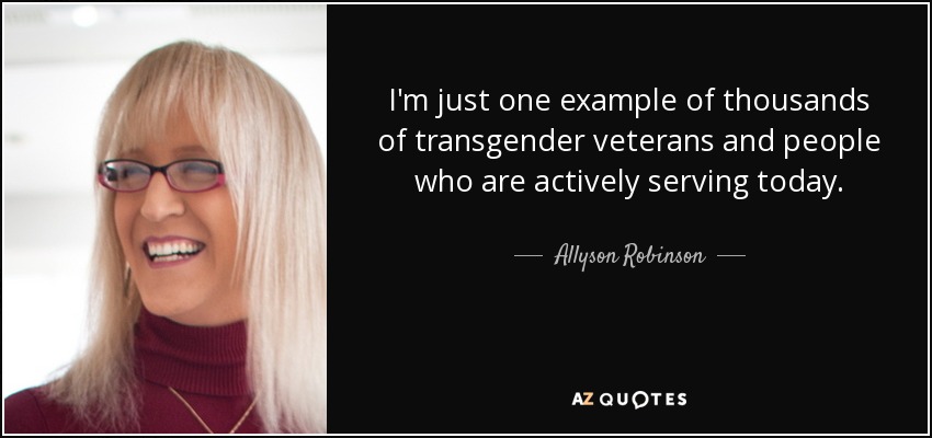 I'm just one example of thousands of transgender veterans and people who are actively serving today. - Allyson Robinson