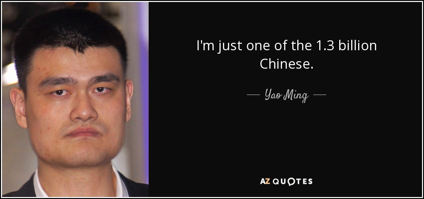 I'm just one of the 1.3 billion Chinese. - Yao Ming