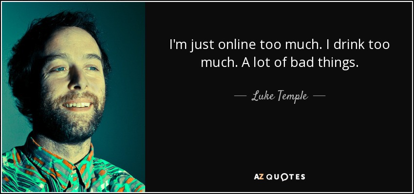 I'm just online too much. I drink too much. A lot of bad things. - Luke Temple