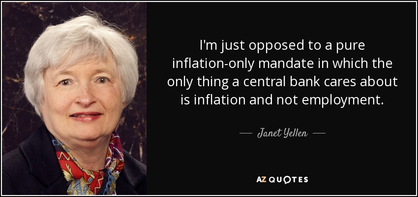 I'm just opposed to a pure inflation-only mandate in which the only thing a central bank cares about is inflation and not employment. - Janet Yellen