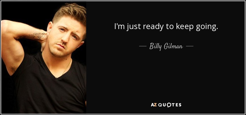 I'm just ready to keep going. - Billy Gilman