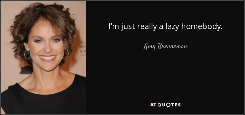 I'm just really a lazy homebody. - Amy Brenneman